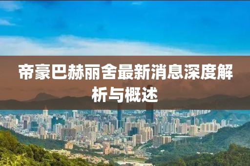 帝豪巴赫丽舍最新消息深度解析与概述