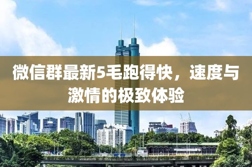 微信群最新5毛跑得快，速度与激情的极致体验