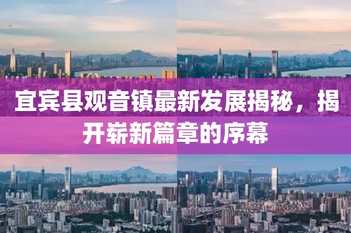 宜宾县观音镇最新发展揭秘，揭开崭新篇章的序幕