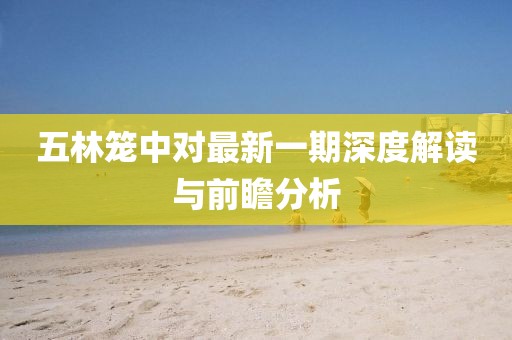 五林笼中对最新一期深度解读与前瞻分析