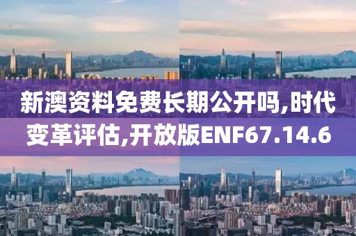 新澳资料免费长期公开吗,时代变革评估,开放版ENF67.14.60