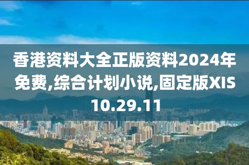 香港资料大全正版资料2024年免费,综合计划小说,固定版XIS10.29.11