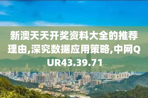 新澳天天开奖资料大全的推荐理由,深究数据应用策略,中网QUR43.39.71