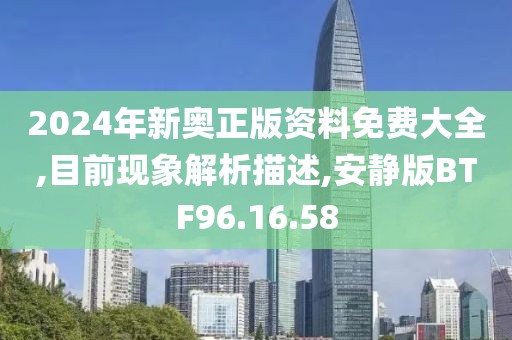 2024年新奥正版资料免费大全,目前现象解析描述,安静版BTF96.16.58