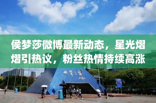 侯梦莎微博最新动态，星光熠熠引热议，粉丝热情持续高涨