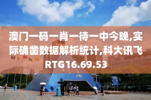 澳门一码一肖一待一中今晚,实际确凿数据解析统计,科大讯飞RTG16.69.53