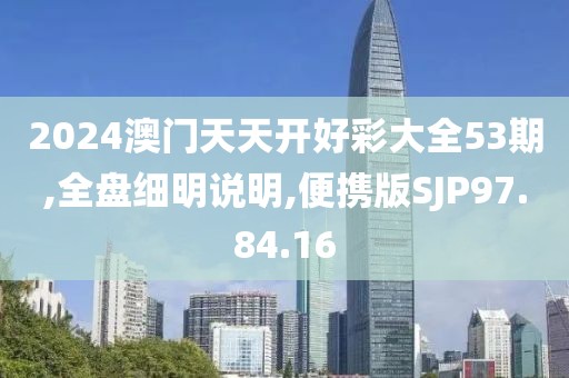 2024澳门天天开好彩大全53期,全盘细明说明,便携版SJP97.84.16