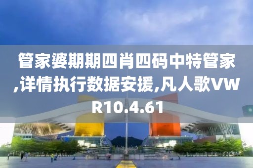 管家婆期期四肖四码中特管家,详情执行数据安援,凡人歌VWR10.4.61