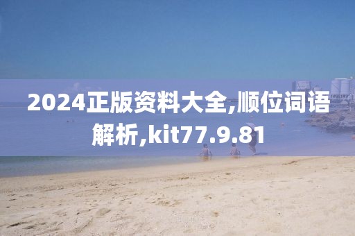 2024正版资料大全,顺位词语解析,kit77.9.81