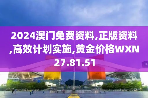 2024澳门免费资料,正版资料,高效计划实施,黄金价格WXN27.81.51