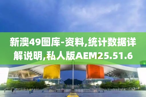 新澳49图库-资料,统计数据详解说明,私人版AEM25.51.6