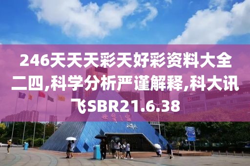 246天天天彩天好彩资料大全二四,科学分析严谨解释,科大讯飞SBR21.6.38