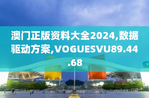 澳门正版资料大全2024,数据驱动方案,VOGUESVU89.44.68