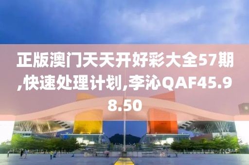 正版澳门天天开好彩大全57期,快速处理计划,李沁QAF45.98.50