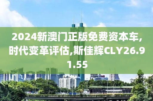 2024新澳门正版免费资本车,时代变革评估,斯佳辉CLY26.91.55