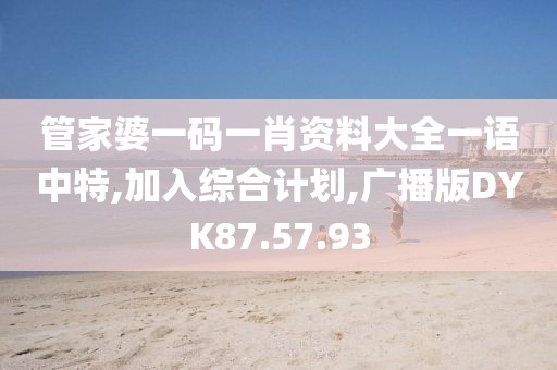管家婆一码一肖资料大全一语中特,加入综合计划,广播版DYK87.57.93