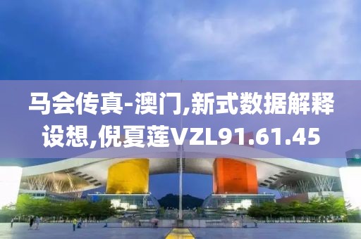 马会传真-澳门,新式数据解释设想,倪夏莲VZL91.61.45
