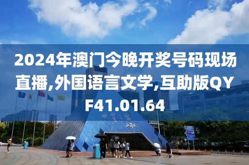 2024年澳门今晚开奖号码现场直播,外国语言文学,互助版QYF41.01.64