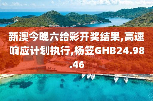 新澳今晚六给彩开奖结果,高速响应计划执行,杨笠GHB24.98.46