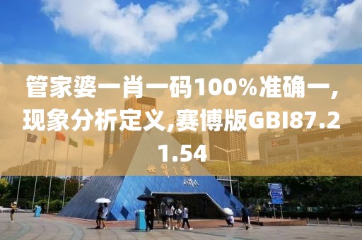 管家婆一肖一码100%准确一,现象分析定义,赛博版GBI87.21.54
