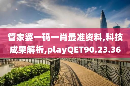 管家婆一码一肖最准资料,科技成果解析,playQET90.23.36