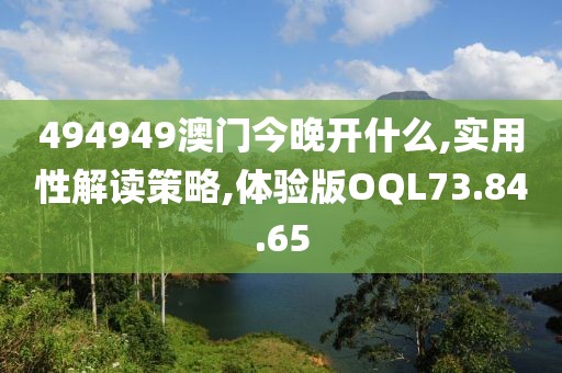 494949澳门今晚开什么,实用性解读策略,体验版OQL73.84.65