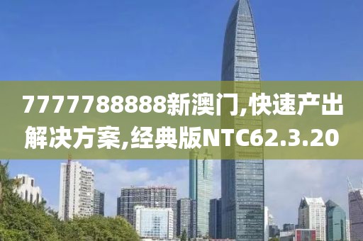 7777788888新澳门,快速产出解决方案,经典版NTC62.3.20