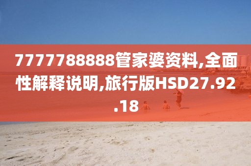7777788888管家婆资料,全面性解释说明,旅行版HSD27.92.18