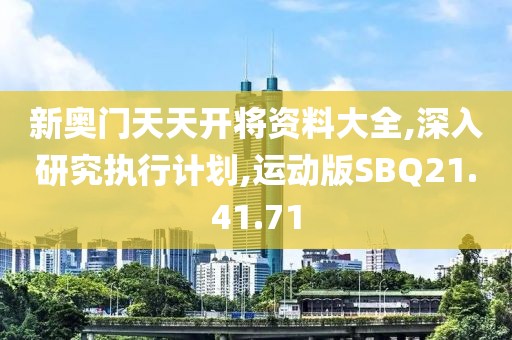 新奥门天天开将资料大全,深入研究执行计划,运动版SBQ21.41.71