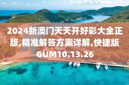 2024新澳门天天开好彩大全正版,精准解答方案详解,快捷版GUM10.13.26