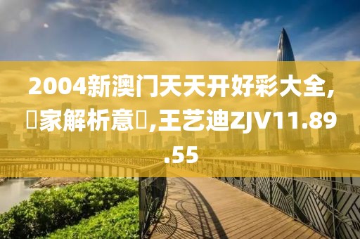2004新澳门天天开好彩大全,專家解析意見,王艺迪ZJV11.89.55