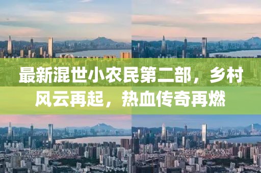 最新混世小农民第二部，乡村风云再起，热血传奇再燃