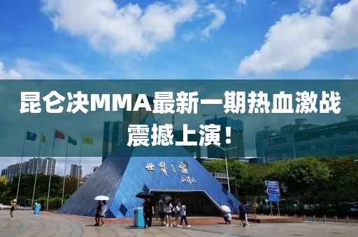 昆仑决MMA最新一期热血激战震撼上演！