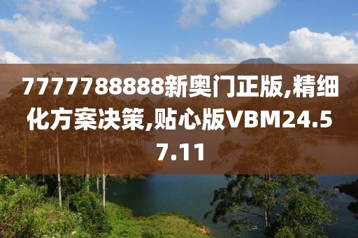 7777788888新奥门正版,精细化方案决策,贴心版VBM24.57.11