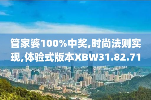 管家婆100%中奖,时尚法则实现,体验式版本XBW31.82.71