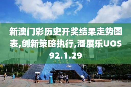 新澳门彩历史开奖结果走势图表,创新策略执行,潘展乐UOS92.1.29