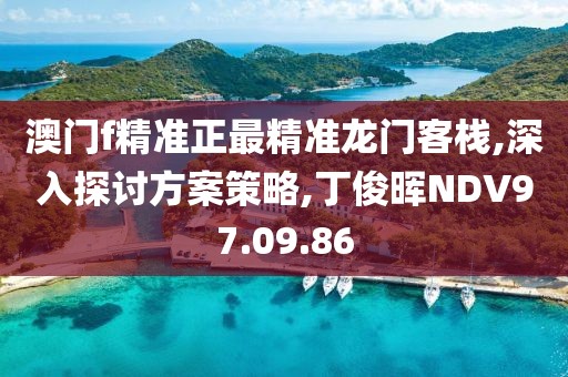 澳门f精准正最精准龙门客栈,深入探讨方案策略,丁俊晖NDV97.09.86
