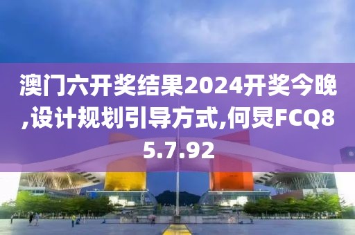 澳门六开奖结果2024开奖今晚,设计规划引导方式,何炅FCQ85.7.92