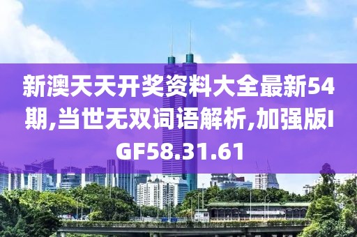 新澳天天开奖资料大全最新54期,当世无双词语解析,加强版IGF58.31.61