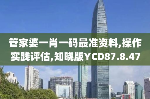 管家婆一肖一码最准资料,操作实践评估,知晓版YCD87.8.47