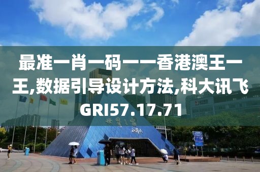 最准一肖一码一一香港澳王一王,数据引导设计方法,科大讯飞GRI57.17.71