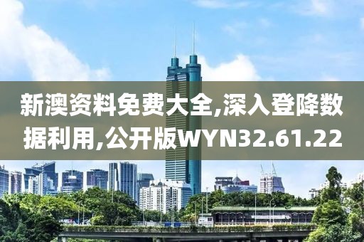 新澳资料免费大全,深入登降数据利用,公开版WYN32.61.22