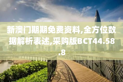 新澳门期期免费资料,全方位数据解析表述,采购版BCT44.58.8