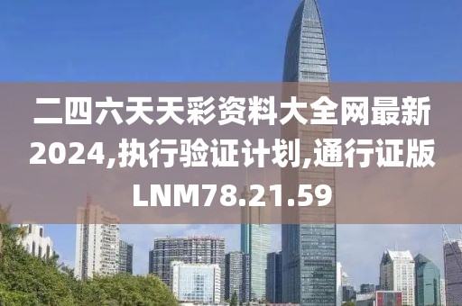 二四六天天彩资料大全网最新2024,执行验证计划,通行证版LNM78.21.59