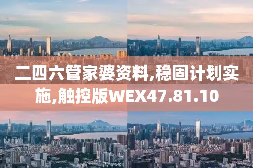 二四六管家婆资料,稳固计划实施,触控版WEX47.81.10