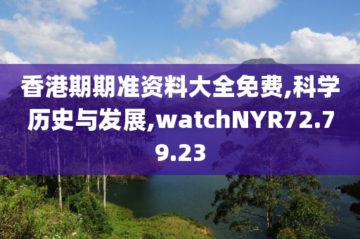 香港期期准资料大全免费,科学历史与发展,watchNYR72.79.23