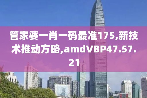 管家婆一肖一码最准175,新技术推动方略,amdVBP47.57.21