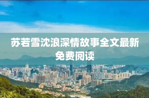 苏若雪沈浪深情故事全文最新免费阅读