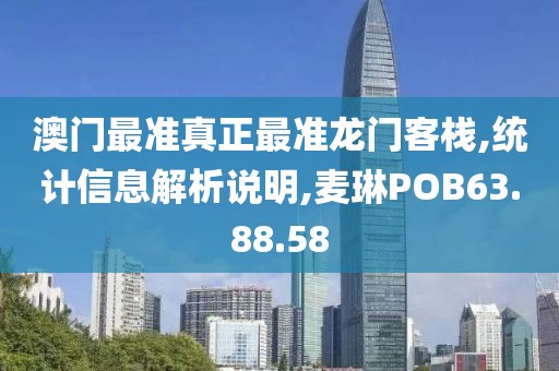 澳门最准真正最准龙门客栈,统计信息解析说明,麦琳POB63.88.58