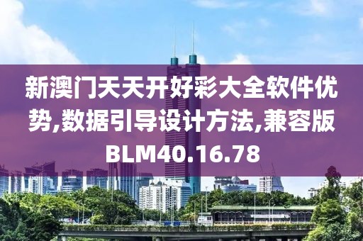 新澳门天天开好彩大全软件优势,数据引导设计方法,兼容版BLM40.16.78